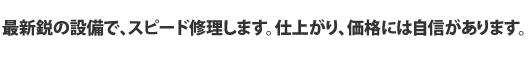 最新鋭の設備で、スピード修理します。仕上がり、価格には自信があります。